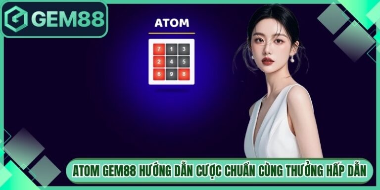 Atom Gem88 Hướng Dẫn Cược Chuẩn Xác Cùng Thưởng Hấp Dẫn 