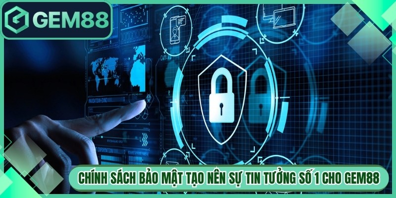 Chính Sách Bảo Mật Tạo Nên Sự Tin Tưởng Số 1 Cho Gem88