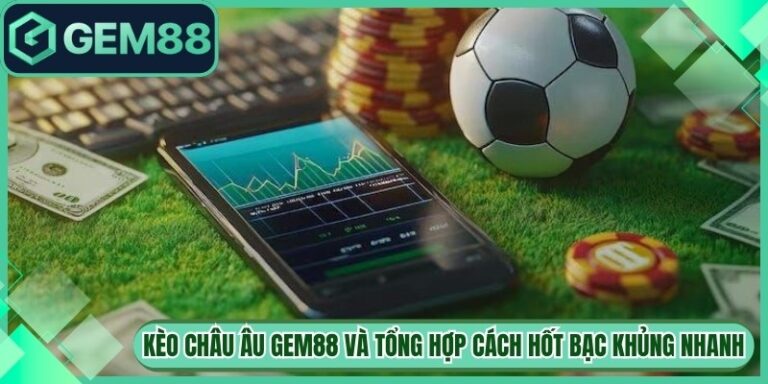 Kèo Châu Âu Gem88 Và Tổng Hợp Cách Hốt Bạc Khủng Nhanh 2 Kèo Châu Âu Gem88 Và Tổng Hợp Cách Hốt Bạc Khủng Nhanh