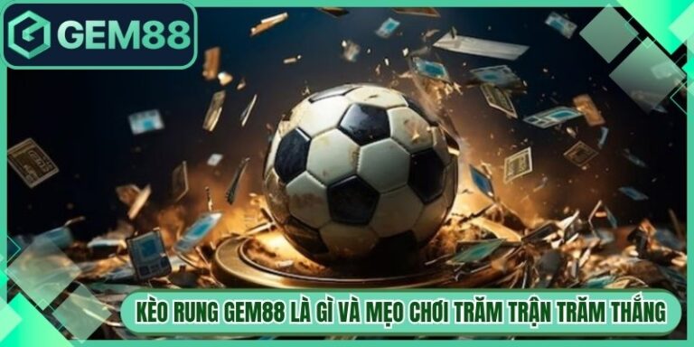 Kèo Rung Gem88 Là Gì Và Mẹo Chơi Trăm Trận Trăm Thắng 1 Kèo Rung Gem88 Là Gì Và Mẹo Chơi Trăm Trận Trăm Thắng