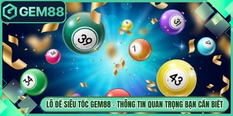 Lô Đề Siêu Tốc Gem88 - Thông Tin Quan Trọng Bạn Cần Biết