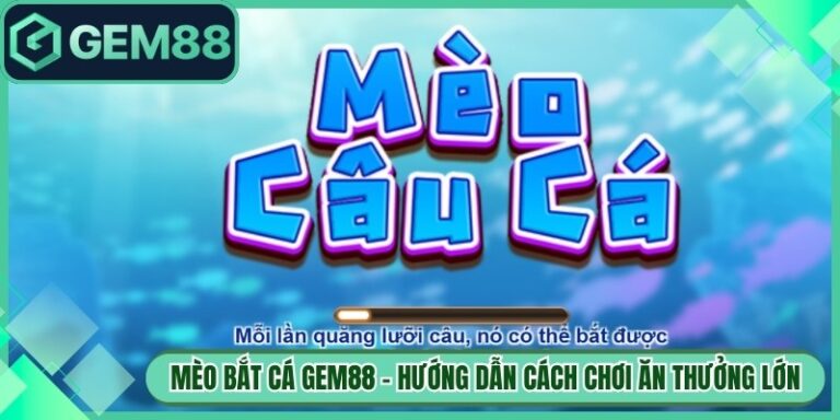 Mèo Bắt Cá Gem88 - Hướng Dẫn Cách Chơi Ăn Thưởng Lớn