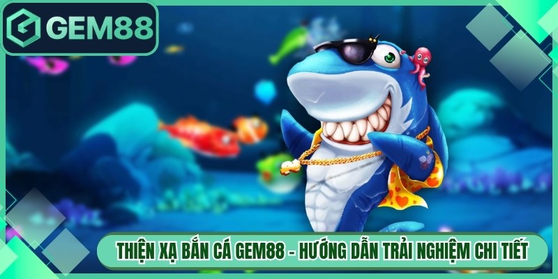 Thiện Xạ Bắn Cá Gem88 – Hướng Dẫn Trải Nghiệm Chi Tiết