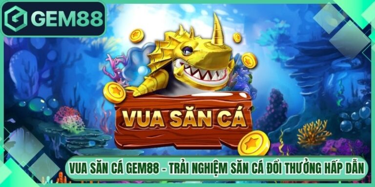 Vua Săn Cá Gem88 - Trải Nghiệm Săn Cá Đổi Thưởng Hấp Dẫn